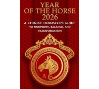Year of the Horse 2026 A Chinese Horoscope Guide to Prosperity, Balance, and Transformation: Unlock the Wisdom of Chinese Astrology and Thrive in the Dynamic Year of the Fire Horse