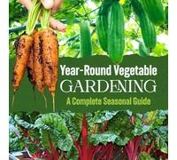 Year-Round Vegetable Gardening: A Complete Seasonal Guide