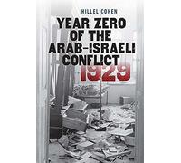 Year Zero of the Arab-Israeli Conflict 1929 by Hillel Cohen