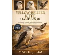 YELLOW-BELLIED KITE HANDBOOK: A Complete Guide to Identification, Behavior, Habitat, and Conservation