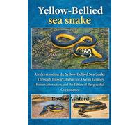 YELLOW - BELLIED SEA SNAKE: Understanding the Yellow-Bellied Sea Snake Through Biology, Behavior, Ocean Ecology, Human Interaction, and the Ethics of Respectful Coexistence