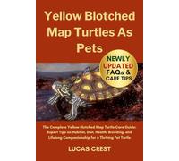 YELLOW BLOTCHED MAP TURTLES AS PETS: The Complete Yellow Blotched Map Turtle Care Guide: Expert Tips on Habitat, Diet, Health, Breeding, and Lifelong Companionship for a Thriving Pet Turtle