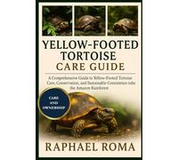 YELLOW-FOOTED TORTOISE CARE GUIDE: A Comprehensive Guide to Yellow-Footed Tortoise Care, Conservation, and Sustainable Coexistence in the Amazon Rainforest