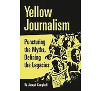 Yellow Journalism: Puncturing the Myths, Defining the Legacies