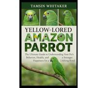 YELLOW-LORED AMAZON PARROT: The Ultimate Guide to Understanding Your Pet’s Behavior, Health, and Happiness for a Stronger Lifelong Bond