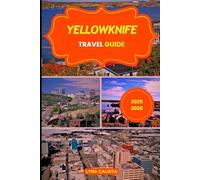 YELLOWKNIFE TRAVEL GUIDE 2025-2026: Explore the Wonders of Yellowknife Canada through Aurora Nights, Lakeside Trails, Outdoor Thrills, and Arctic Heritage.