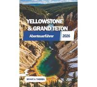 YELLOWSTONE & GRAND TETON Abenteuerführer 2026: Entdecken Sie landschaftlich reizvolle Fahrten, Begegnungen mit Wildtieren, atemberaubende ... und detaillierten 7-Tage-Routen.