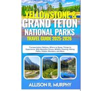 Yellowstone & Grand Teton National Parks Travel Guide 2025-2026: Transportation Options, Where to Sleep, Things to Experience, With Beautiful Drives, Wildlife Viewing, Hiking Paths, and Hidden Wonders