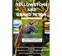 Yellowstone & Grand Teton National Parks Travel Guide 2026: Top Attractions, Outdoor Adventures, Camping, Hiking Trails, Full-Color Photos, Detailed Maps, Smart Itineraries and Travel Tips
