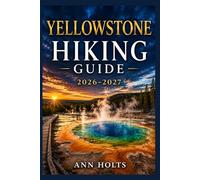 YELLOWSTONE HIKING GUIDE 2026-2027: Best Trails, Beginner and Solo Hike Tips, Waterfalls, Scenic Routes, and Itineraries