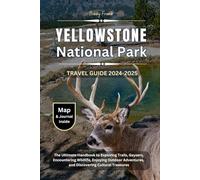 YELLOWSTONE NATIONAL PARK TRAVEL GUIDE 2024-2025: The Ultimate Handbook to Exploring Trails, Geysers, Encountering Wildlife, Enjoying Outdoor Adventures, and Discovering Cultural Treasures