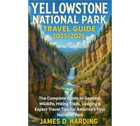 YELLOWSTONE NATIONAL PARK TRAVEL GUIDE 2025/2026: The Complete Guide to Geysers, Wildlife, Hiking Trails, Lodging & Expert Travel Tips for America’s First National Park