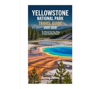 Yellowstone National Park Travel Guide 2025-2026: The Ultimate Road Trip, Hiking & Family Adventure Planner