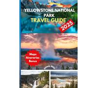 Yellowstone National Park Travel Guide 2025: "A Pocket Manual to Itinerary Planning, Hiking Trails, Wildlife Watching, and Family-Friendly Tips for the Ultimate Yellowstone Adventure"