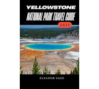Yellowstone National Park Travel Guide, 2025: The Ultimate Journey Through Nature, Adventure, and History