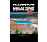Yellowstone National Park Travel Guide, 2025: The Ultimate Journey Through Nature, Adventure, and History