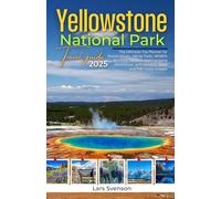 Yellowstone National Park Travel Guide 2025: The Ultimate Trip Planner for Scenic Drives, Hiking Trails, Wildlife Spotting, Geysers, and Camping Adventures, with Detailed Maps and Full-Color Images
