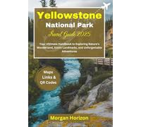 Yellowstone National Park Travel Guide 2025: Your Ultimate Handbook to Exploring Nature’s Wonderland, Iconic Landmarks, and Unforgettable Adventures