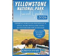YELLOWSTONE NATIONAL PARK TRAVEL GUIDE 2026: Experience More in Less Time with Local Advice, Secret Spots & Time-Saving Routes for Every Type of Traveler