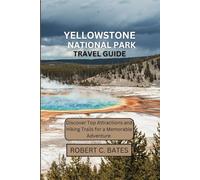 YELLOWSTONE NATIONAL PARK TRAVEL GUIDE: Discover Top Attractions and Hiking Trails for a Memorable Adventure