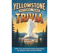 Yellowstone National Park Trivia: 200+ Fun and Fascinating Questions for Adults with Curious Minds