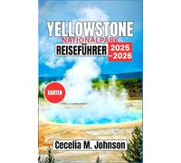 Yellowstone Nationalpark Reiseführer 2025-2026: Der unverzichtbare Reiseführer zur Erkundung der atemberaubenden Landschaften und der einzigartigen Tierwelt von Yellowstone