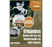 YELLOWSTONE-NATIONALPARK REISEFÜHRER 2025: Entdecken Sie die legendäre Wildnis Amerikas - Insidertipps, malerische Routen, Möglichkeiten zur ... Wanderwege und Planungstipps für Ihre Reise