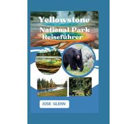 Yellowstone NATIONALPARK Reiseführer: Ihr ultimatives Handbuch zur Erkundung von Amerikas erstem Nationalpark