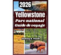 Yellowstone Parc national Guide de voyage 2026: Manuel de Voyage Pratique pour Faune Sentiers Paysagers Trésors Cachés et Exploration Saisonnière