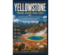 YELLOWSTONE TRAVEL GUIDE 2026-2027: National Park Maps, Itineraries, and Insider Tips for Exploring Yellowstone, Grand Teton, and Wyoming's Great Outdoors