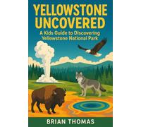 Yellowstone Uncovered: A Kids Guide to Discovering Yellowstone National Park