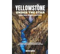 Yellowstone Under the Stars: Night Skies, Wildlife and Paths: A Seasonal Guide to Stargazing, Scenic Drive, and Hidden Trails in Yellowstone National Park 2026