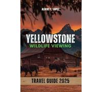YELLOWSTONE WILDLIFE VIEWING TRAVEL GUIDE 2025: Your Ultimate Guidebook to Experiencing Yellowstone's Majestic Wildlife
