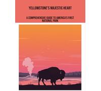 Yellowstone'S Majestic Heart: A Comprehensive Guide To America'S First National Park