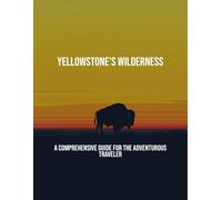 Yellowstone'S Wilderness: A Comprehensive Guide For The Adventurous Traveler