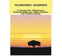 Yellowstone'S Wilderness: A Journey Into Yellowstone'S Untamed Wilderness Hidden Wonders And Timeless Beauty