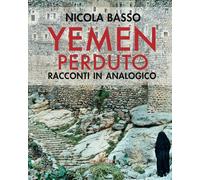 Yemen perduto. Racconti in analogico. Ediz. a colori - Basso Nicola, Amato...
