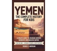 YEMEN THE COMPLETE HISTORY FOR KIDS: "A Child's Guide to Arabian Ancient Wonders and Modern Empire"