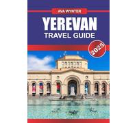 YEREVAN TRAVEL GUIDE 2025: Attractions, Local Cuisine, Historical Sites & Travel Tips for an Authentic Armenia Experience