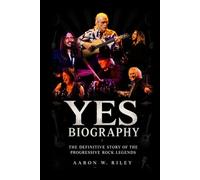 YES Biography: The Definitive Story of the Progressive Rock Legends