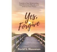 Yes, Forgive: Transform Your Relationships, Heal Emotional Wounds, and Embrace Inner Peace
