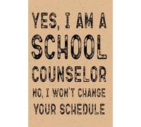 Yes I Am A School Counselor No I Won't Change Your Schedule: Funny Notebook for Counselors Daily planner for school counselors - Journal Gift, 120 Pages, 6x9, Soft Cover, Matte Finish