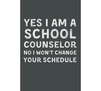 Yes I Am A School Counselor No I Won't Change Your Schedule: School Counselor Appreciation Gifts: Funny No Schedule Changes Notebook - Counselor Appreciation Week Journal - 6x9