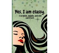 Yes, I am classy: A Funny, Quirky Vintage Lined Journal with Date for Scribblers, Doodlers & Creative Women Who Call It Art
