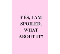 Yes, I Am Spoiled, What About It?: A Shameless Guide to Soft Life, Luxury, and Getting What You Deserve