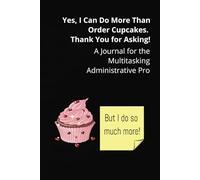 Yes, I Can Do More Than Order Cupcakes. Thank You for Asking!: A Journal for the Multitasking Administrative Pro | Perfect Administrative ... Quotes & Blank Lined Pages - 6x9, 120 Pages