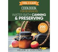 Yes, I Can Water Bath Canning and Preserving for Beginners: A Complete Cookbook