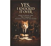 Yes, I Knocked It Over: Memos & Mischief from The Council: Boundaries, Chaos, and Zero Remorse