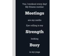Yes, I workout every day! My fitness routine: Meetings are my cardio Eye-rolling is my Strength looking Busy is my yoga - Lined, 120 pages, 6 x 9, gift for Co-workers and Colleagues