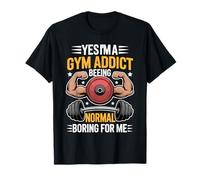 Yes I'm A Gym Addict Being Normal Is Boring for Me - Maglietta
